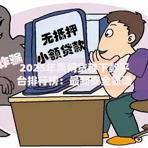 2025年黑网贷秒下款平台排行榜:最新安全靠谱渠道大全 2025年黑网贷秒下款平台排行榜:最新安全靠谱渠道大全