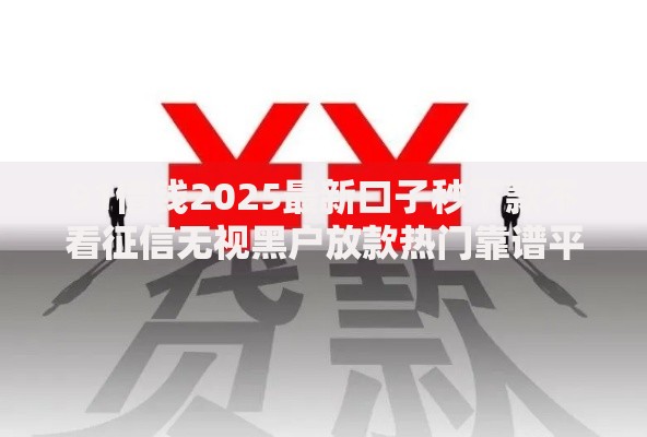 91借钱2025最新口子秒下款不看征信无视黑户放款热门靠谱平台大全