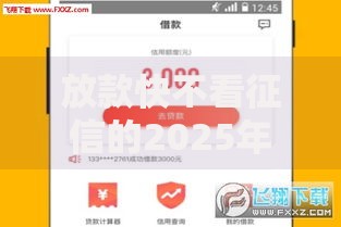 放款快不看征信的2025年热门借款APP选哪个 放款快不看征信的2025年热门借款APP选哪个