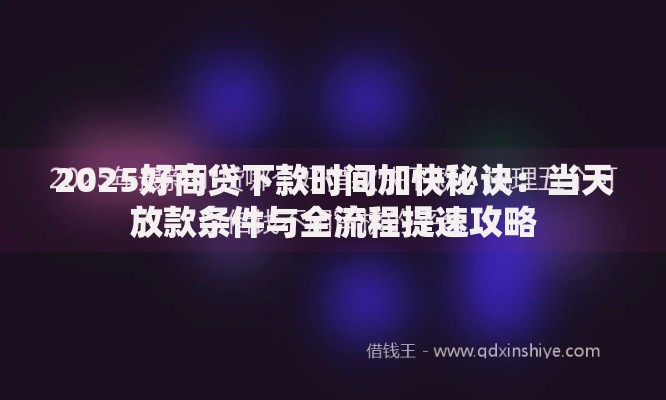 2025好商贷下款时间加快秘诀:当天放款条件与全流程提速攻略 2025好商贷下款时间加快秘诀:当天放款条件与全流程提速攻略