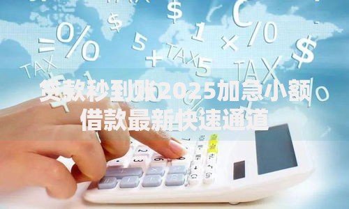 贷款秒到账2025加急小额借款最新快速通道
