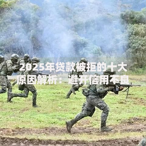 2025年贷款被拒的十大原因解析:避开信用不良收入不足申请门槛 2025年贷款被拒的十大原因解析:避开信用不良收入不足申请门槛