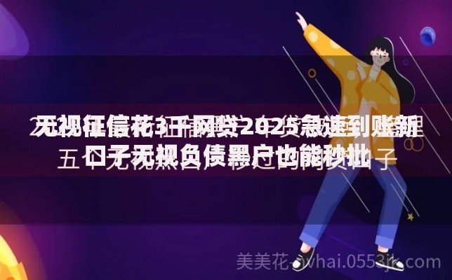 无视征信花3千网贷2025急速到账新口子无视负债黑户也能秒批 无视征信花3千网贷2025急速到账新口子无视负债黑户也能秒批