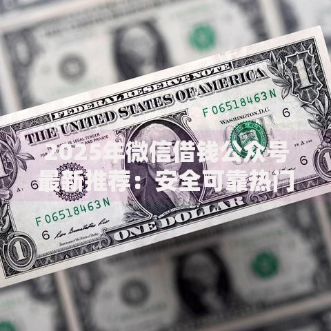 2025年微信借钱公众号最新推荐:安全可靠热门平台真实评测 2025年微信借钱公众号最新推荐:安全可靠热门平台真实评测