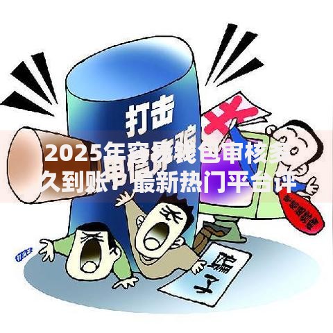 2025年容易钱包审核多久到账:最新热门平台评测与秒下款技巧 2025年容易钱包审核多久到账:最新热门平台评测与秒下款技巧