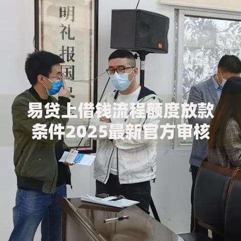 易贷上借钱流程额度放款条件2025最新官方审核平台 易贷上借钱流程额度放款条件2025最新官方审核平台