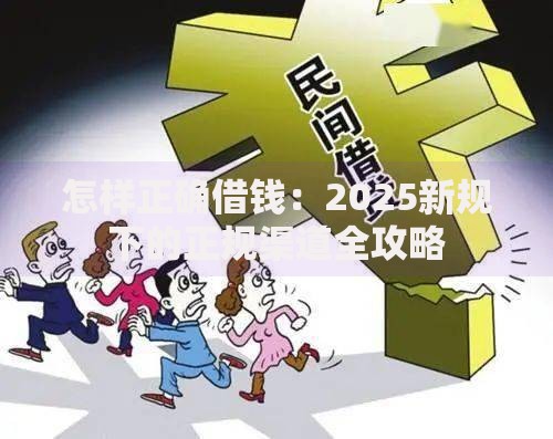 怎样正确借钱:2025新规下的正规渠道全攻略 怎样正确借钱:2025新规下的正规渠道全攻略
