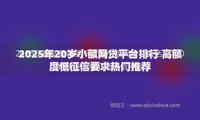 2025年20岁小额网贷平台排行 高额度低征信要求热门推荐 2025年20岁小额网贷平台排行 高额度低征信要求热门推荐