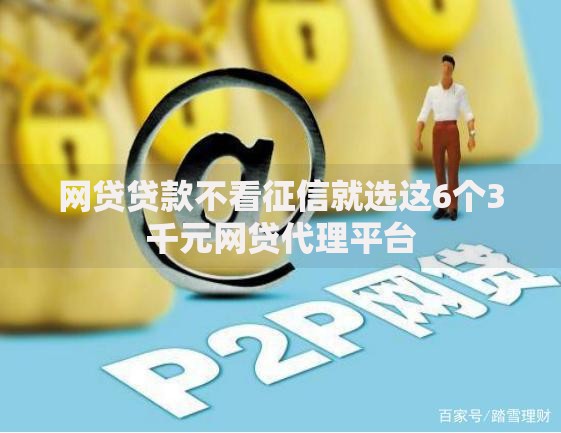 网贷贷款不看征信就选这6个3千元网贷代理平台