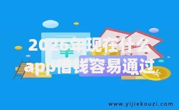 2026年现在什么app借钱容易通过率高有哪些?推荐7个容易下款的平台 2026年现在什么app借钱容易通过率高有哪些?推荐7个容易下款的平台