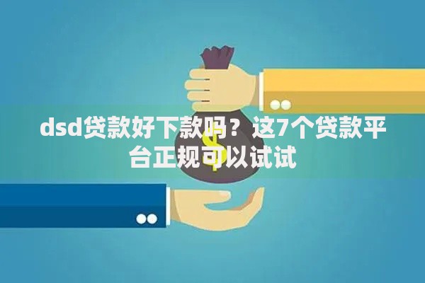 dsd贷款好下款吗？这7个贷款平台正规可以试试