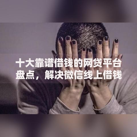 十大靠谱借钱的网贷平台盘点,解决微信线上借钱的问题 十大靠谱借钱的网贷平台盘点,解决微信线上借钱的问题