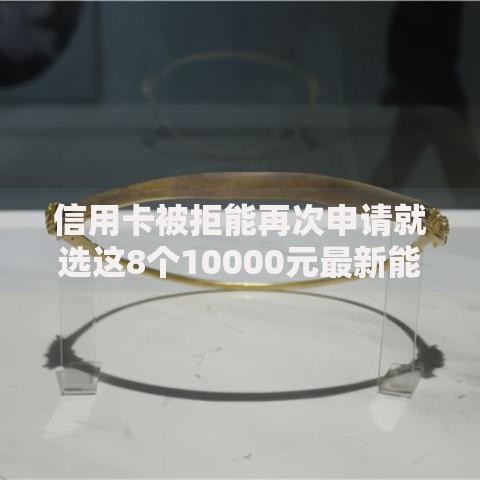 信用卡被拒能再次申请就选这8个10000元最新能下来钱的口子