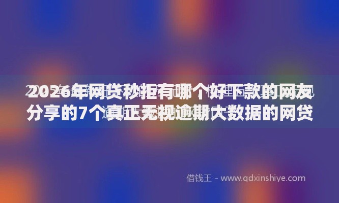 2026年网贷秒拒有哪个好下款的网友分享的7个真正无视逾期大数据的网贷口子我觉得不错! 2026年网贷秒拒有哪个好下款的网友分享的7个真正无视逾期大数据的网贷口子我觉得不错!