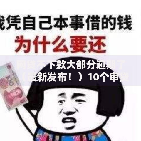 网贷不下款大部分逾期了（最新发布！）10个审贷口子审核加快的口子