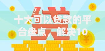 十大可以贷款的平台盘点，解决1000元极速贷款的问题