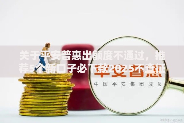 关于平安普惠出额度不通过，推荐5个新口子必下款2025不查征信给你