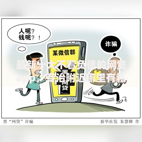 最新十大不看负债的网贷app，专治附近哪里有私人借钱的