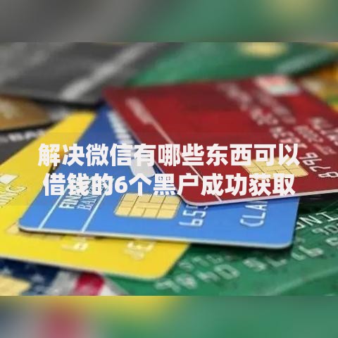 解决微信有哪些东西可以借钱的6个黑户成功获取大额贷款的软件分享 解决微信有哪些东西可以借钱的6个黑户成功获取大额贷款的软件分享