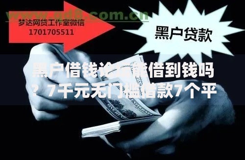 黑户借钱论坛能借到钱吗？7千元无门槛借款7个平台推荐