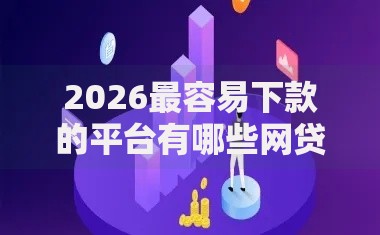 2026最容易下款的平台有哪些网贷平台，差3000元就选这8个平台