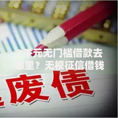 2千元无门槛借款去哪里？无视征信借钱网贷怎么办看这5个平台