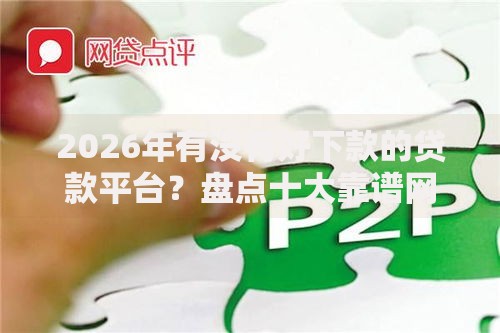 2026年有没有好下款的贷款平台？盘点十大靠谱网贷平台排行