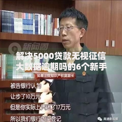 解决5000贷款无视征信大数据逾期吗的6个新手机号容易下款的口子分享 解决5000贷款无视征信大数据逾期吗的6个新手机号容易下款的口子分享