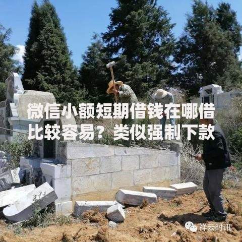 微信小额短期借钱在哪借比较容易？类似强制下款的8个口子参考