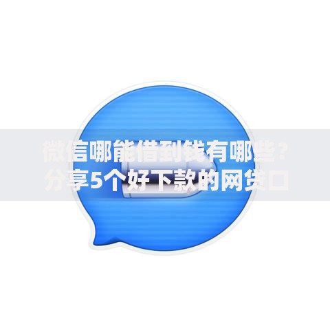 微信哪能借到钱有哪些？分享5个好下款的网贷口子2025
