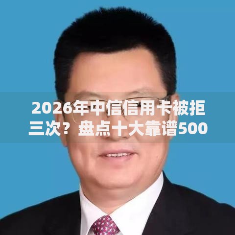2026年中信信用卡被拒三次?盘点十大靠谱5000元无视一切必下款的口子 2026年中信信用卡被拒三次?盘点十大靠谱5000元无视一切必下款的口子