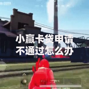 小赢卡贷申请不通过怎么办在哪借比较容易？类似强制下款的5个口子参考