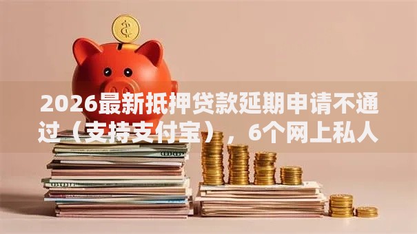 2026最新抵押贷款延期申请不通过(支持支付宝),6个网上私人借钱平台无私分享 2026最新抵押贷款延期申请不通过(支持支付宝),6个网上私人借钱平台无私分享