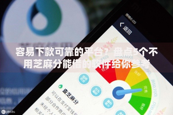 容易下款可靠的平台？盘点5个不用芝麻分能借的软件给你参考