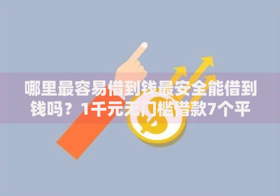 哪里最容易借到钱最安全能借到钱吗？1千元无门槛借款7个平台推荐