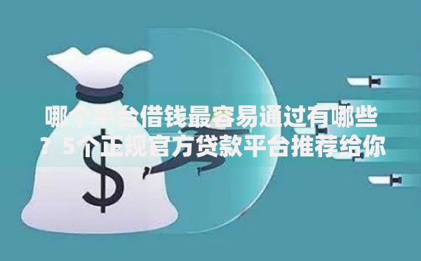 哪个平台借钱最容易通过有哪些?5个正规官方贷款平台推荐给你 哪个平台借钱最容易通过有哪些?5个正规官方贷款平台推荐给你