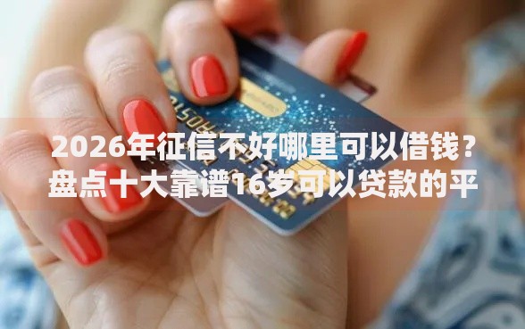 2026年征信不好哪里可以借钱？盘点十大靠谱16岁可以贷款的平台
